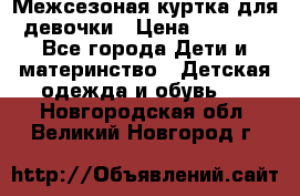 Межсезоная куртка для девочки › Цена ­ 1 000 - Все города Дети и материнство » Детская одежда и обувь   . Новгородская обл.,Великий Новгород г.